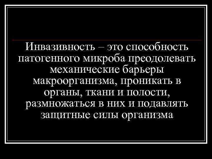 Инвазивность – это способность патогенного микроба преодолевать механические барьеры макроорганизма, проникать в органы, ткани