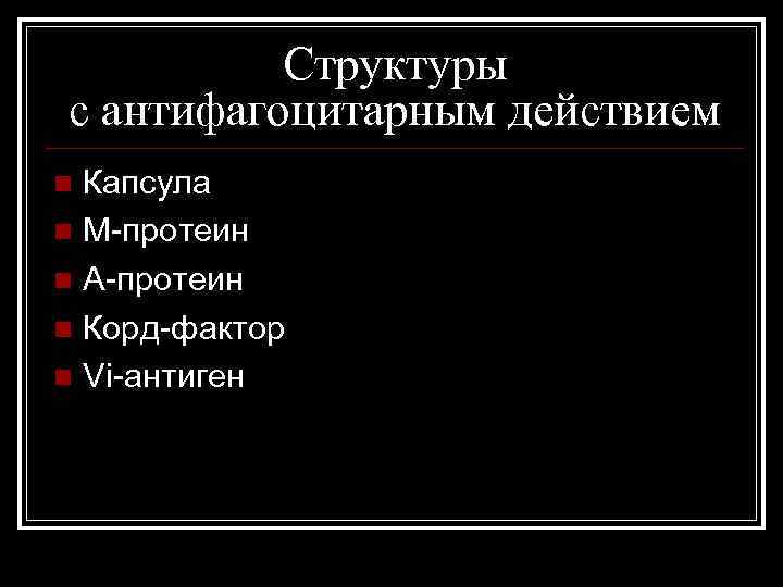 Структуры с антифагоцитарным действием Капсула n М-протеин n А-протеин n Корд-фактор n Vi-антиген n
