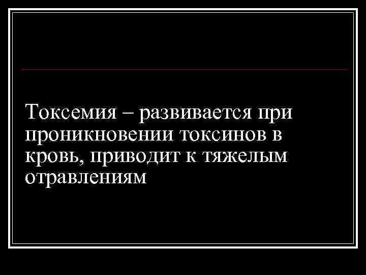 Токсемия – развивается при проникновении токсинов в кровь, приводит к тяжелым отравлениям 