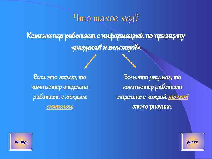 Что такое код? Компьютер работает с информацией по принципу «разделяй и властвуй» . Если