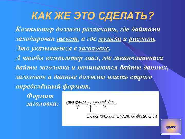 КАК ЖЕ ЭТО СДЕЛАТЬ? Компьютер должен различать, где байтами закодирован текст, а где музыка