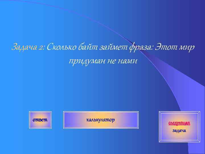 Задача 2: Сколько байт займет фраза: Этот мир придуман не нами ответ калькулятор следующая