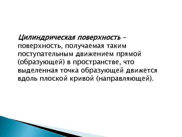 Цилиндрическая поверхность - поверхность, получаемая таким поступательным движением прямой (образующей) в пространстве, что выделенная