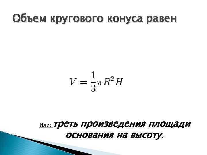 Объем кругового конуса равен Или: треть произведения площади основания на высоту. 
