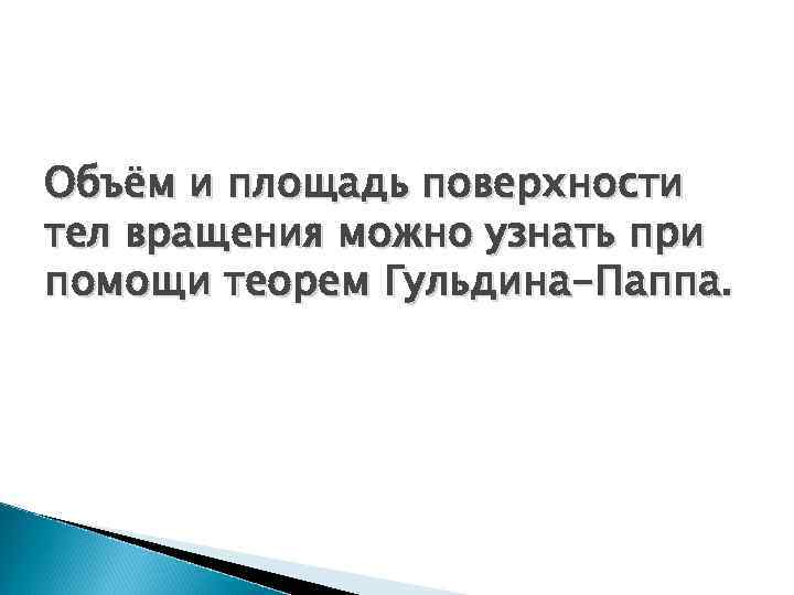 Объём и площадь поверхности тел вращения можно узнать при помощи теорем Гульдина-Паппа. 