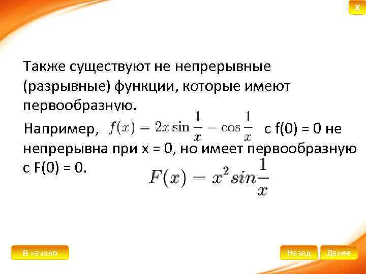 X Также существуют не непрерывные (разрывные) функции, которые имеют первообразную. Например, с f(0) =