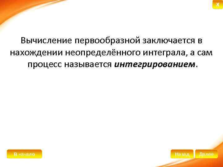 X Вычисление первообразной заключается в нахождении неопределённого интеграла, а сам процесс называется интегрированием. В