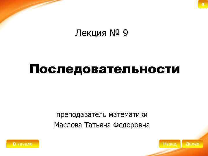 X Лекция № 9 Последовательности преподаватель математики Маслова Татьяна Федоровна В начало Назад Далее