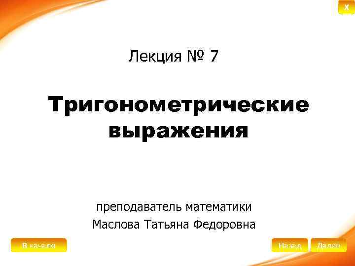 X Лекция № 7 Тригонометрические выражения преподаватель математики Маслова Татьяна Федоровна В начало Назад