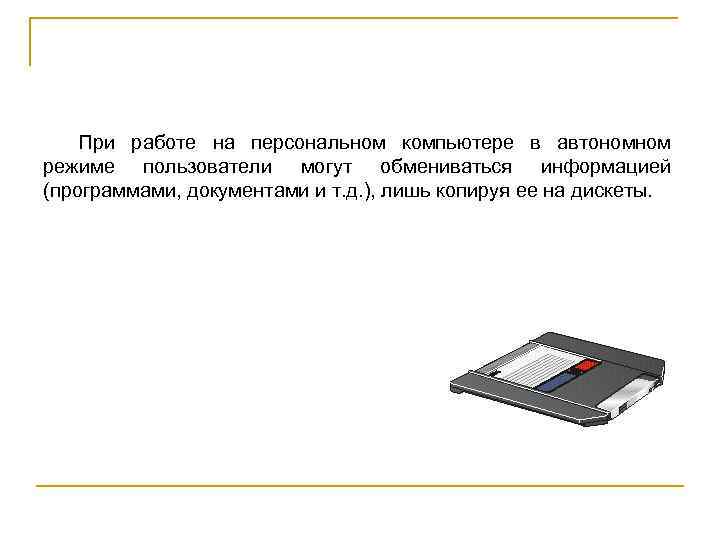 При работе на персональном компьютере в автономном режиме пользователи могут обмениваться информацией (программами, документами