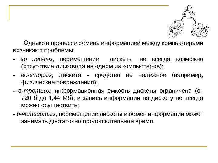 Однако в процессе обмена информацией между компьютерами возникают проблемы: во первых, перемещение дискеты не