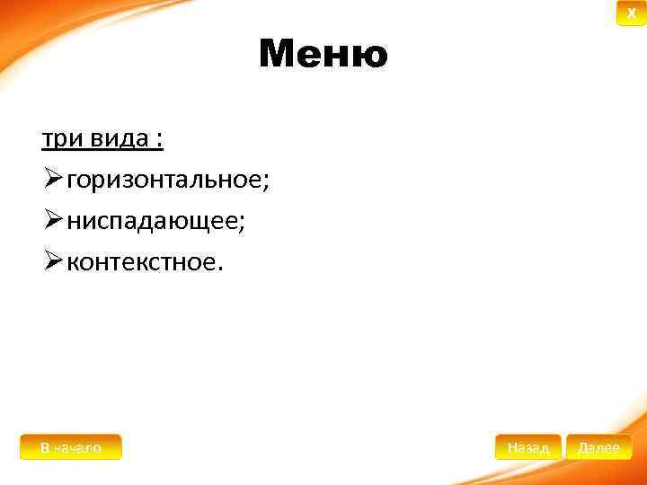 X Меню три вида : Ø горизонтальное; Ø ниспадающее; Ø контекстное. В начало Назад