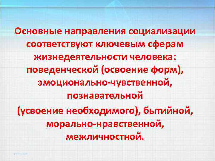 Основные направления социализации соответствуют ключевым сферам жизнедеятельности человека: поведенческой (освоение форм), эмоционально-чувственной, познавательной (усвоение