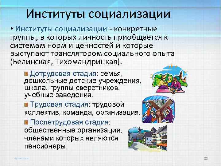 Институты социализации • Институты социализации - конкретные группы, в которых личность приобщается к системам