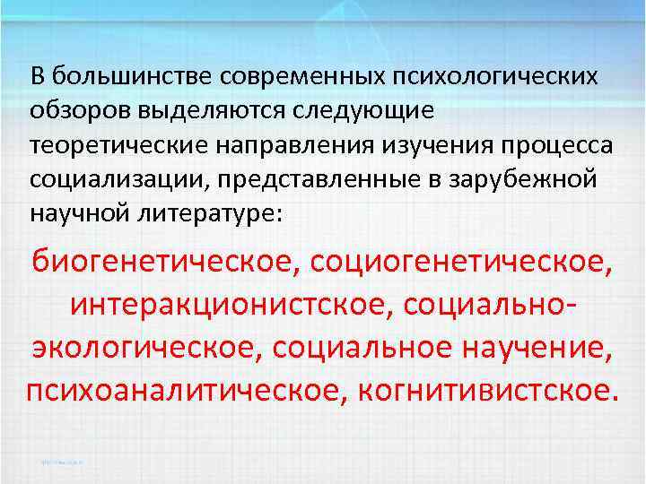 В большинстве современных психологических обзоров выделяются следующие теоретические направления изучения процесса социализации, представленные в