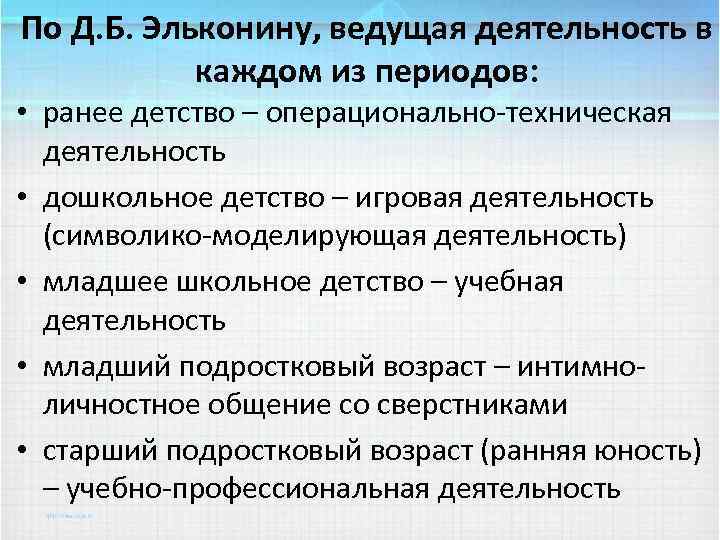 По Д. Б. Эльконину, ведущая деятельность в каждом из периодов: • ранее детство –