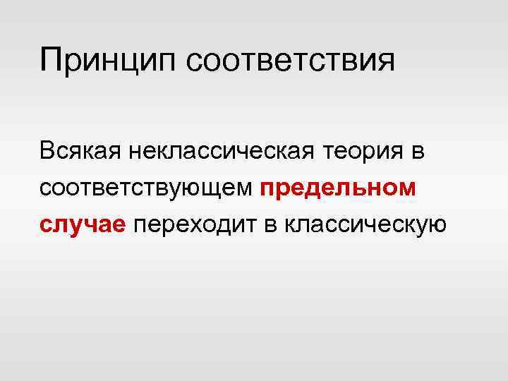 Принцип соответствия Всякая неклассическая теория в соответствующем предельном случае переходит в классическую 