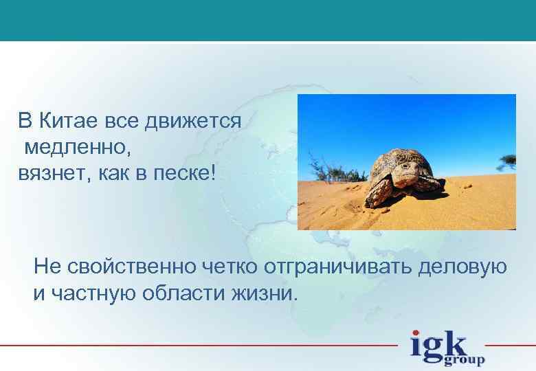 В Китае все движется медленно, вязнет, как в песке! Не свойственно четко отграничивать деловую