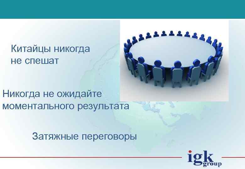 Китайцы никогда не спешат Никогда не ожидайте моментального результата Затяжные переговоры 