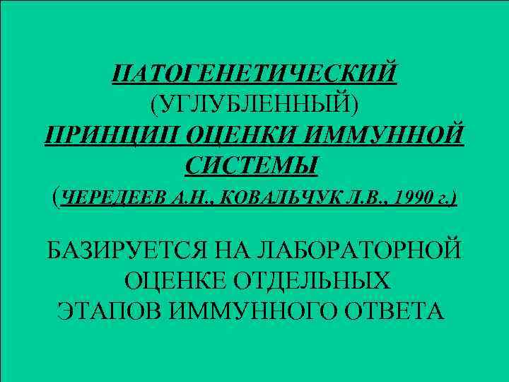 ПАТОГЕНЕТИЧЕСКИЙ (УГЛУБЛЕННЫЙ) ПРИНЦИП ОЦЕНКИ ИММУННОЙ СИСТЕМЫ (ЧЕРЕДЕЕВ А. Н. , КОВАЛЬЧУК Л. В. ,