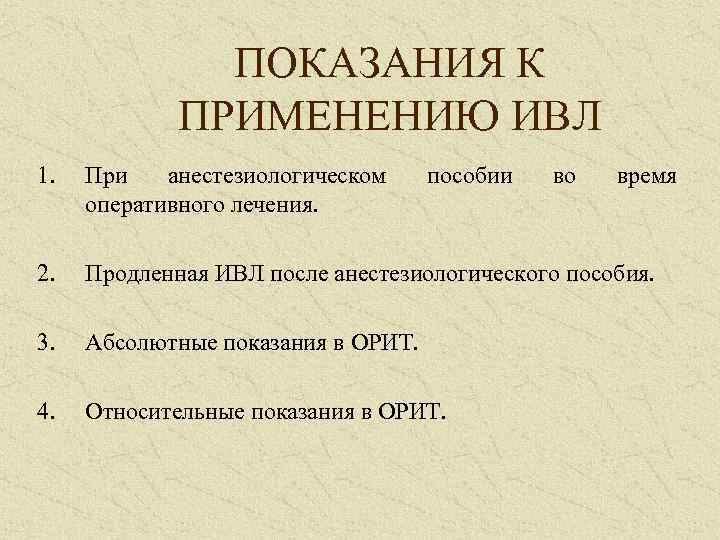 ПОКАЗАНИЯ К ПРИМЕНЕНИЮ ИВЛ 1. При анестезиологическом оперативного лечения. 2. Продленная ИВЛ после анестезиологического