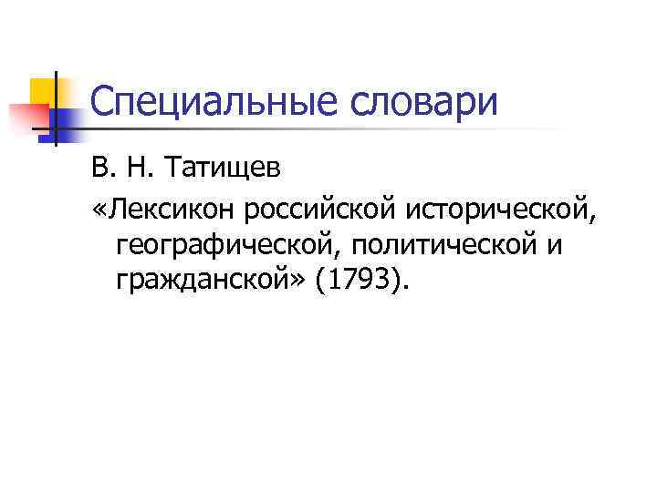 Специальные словари В. Н. Татищев «Лексикон российской исторической, географической, политической и гражданской» (1793). 