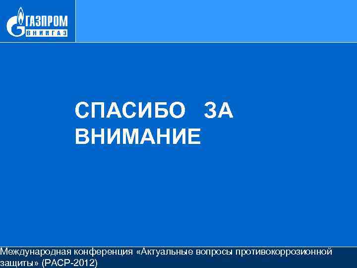 СПАСИБО ЗА ВНИМАНИЕ Международная конференция «Актуальные вопросы противокоррозионной защиты» (РАСР-2012) 