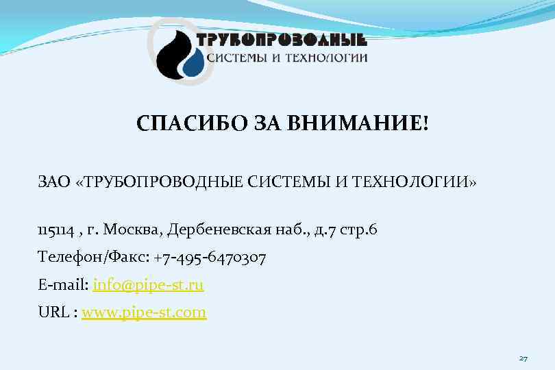 СПАСИБО ЗА ВНИМАНИЕ! ЗАО «ТРУБОПРОВОДНЫЕ СИСТЕМЫ И ТЕХНОЛОГИИ» 115114 , г. Москва, Дербеневская наб.
