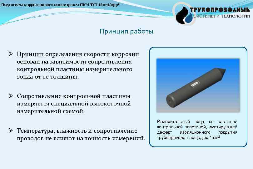 Подсистема коррозионного мониторинга ПКМ-ТСТ-Конт. Корр® Принцип работы Ø Принцип определения скорости коррозии основан на