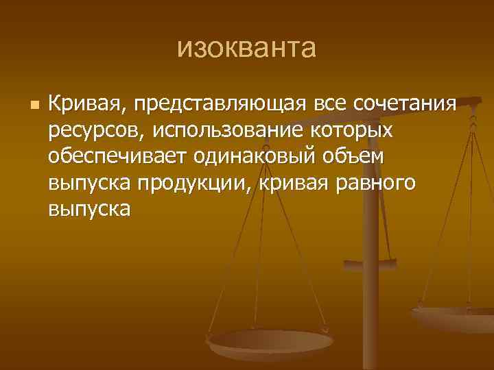 изокванта n Кривая, представляющая все сочетания ресурсов, использование которых обеспечивает одинаковый объем выпуска продукции,
