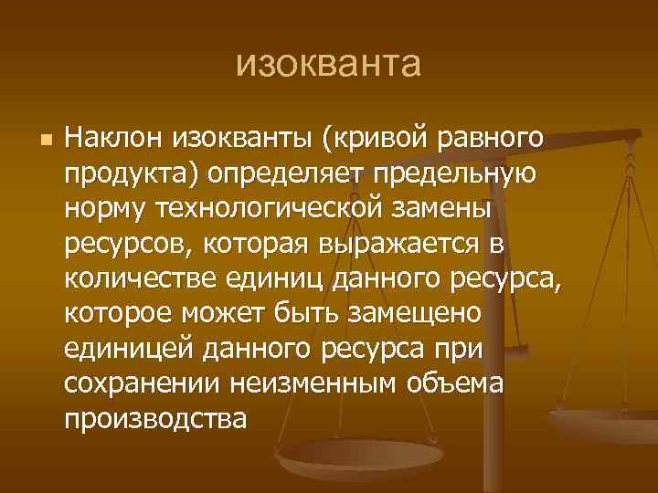 изокванта n Наклон изокванты (кривой равного продукта) определяет предельную норму технологической замены ресурсов, которая