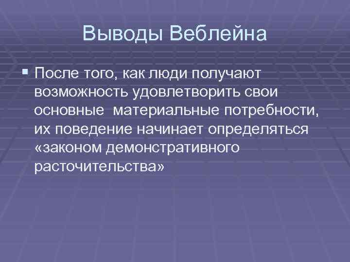 Выводы Веблейна § После того, как люди получают возможность удовлетворить свои основные материальные потребности,