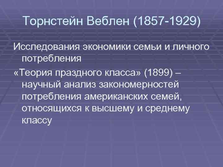 Торнстейн Веблен (1857 -1929) Исследования экономики семьи и личного потребления «Теория праздного класса» (1899)