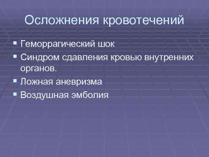 Осложнения кровотечений § Геморрагический шок § Синдром сдавления кровью внутренних органов. § Ложная аневризма