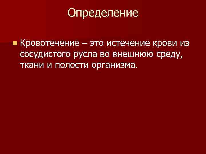 Определение n Кровотечение – это истечение крови из сосудистого русла во внешнюю среду, ткани