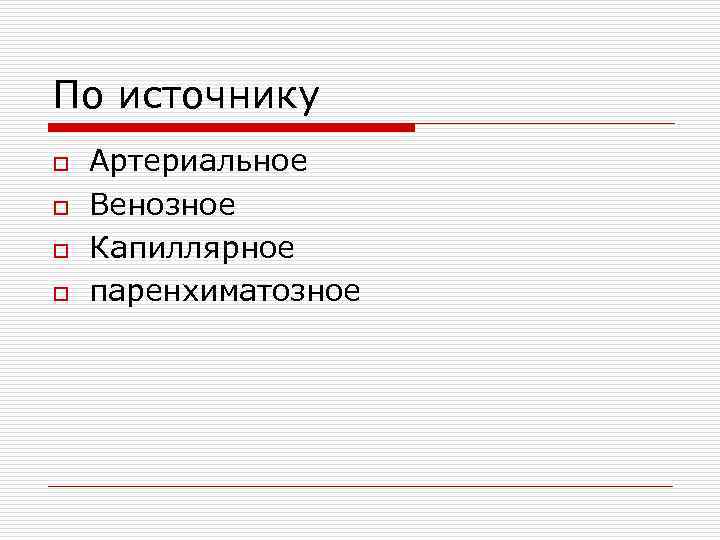 По источнику o o Артериальное Венозное Капиллярное паренхиматозное 