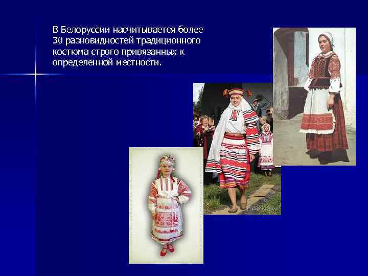 В Белоруссии насчитывается более 30 разновидностей традиционного костюма строго привязанных к определенной местности. 