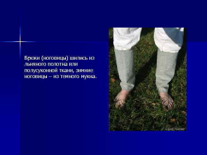 Брюки (ноговицы) шились из льняного полотна или полусуконной ткани, зимние ноговицы – из темного