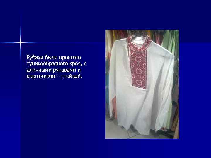 Рубахи были простого туникообразного кроя, с длинными рукавами и воротником – стойкой. 