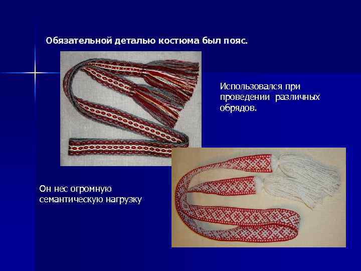 Обязательной деталью костюма был пояс. Использовался при проведении различных обрядов. Он нес огромную семантическую