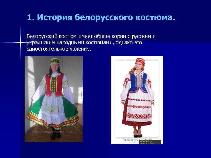 1. История белорусского костюма. Белорусский костюм имеет общие корни с русским и украинским народными