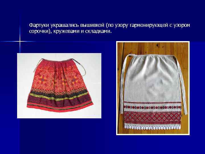 Фартуки украшались вышивкой (по узору гармонирующей с узором сорочки), кружевами и складками. 
