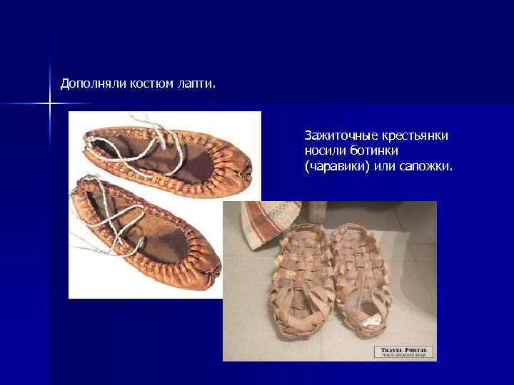 Дополняли костюм лапти. Зажиточные крестьянки носили ботинки (чаравики) или сапожки. 
