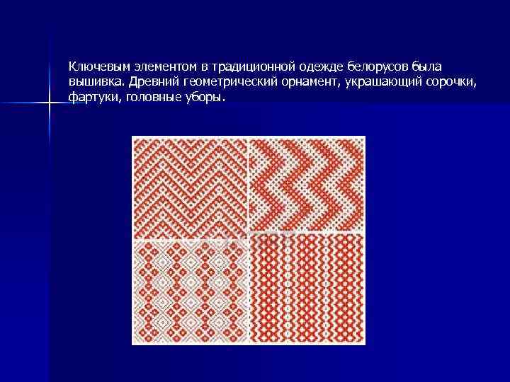 Ключевым элементом в традиционной одежде белорусов была вышивка. Древний геометрический орнамент, украшающий сорочки, фартуки,