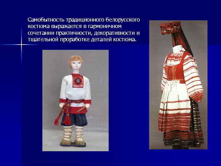 Самобытность традиционного белорусского костюма выражается в гармоничном сочетании практичности, декоративности и тщательной проработке деталей