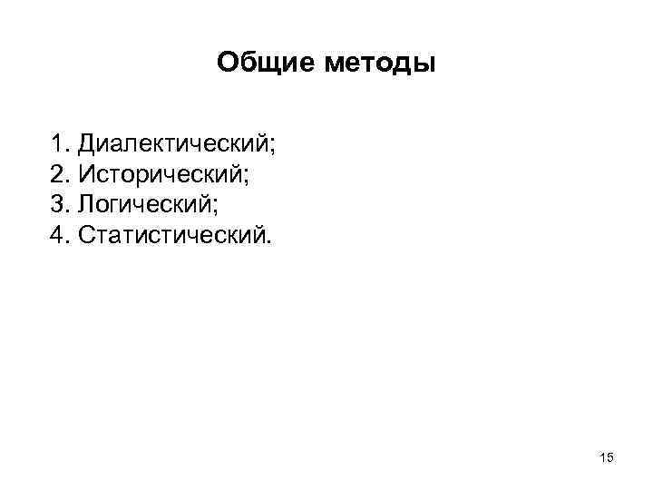 Общие методы 1. Диалектический; 2. Исторический; 3. Логический; 4. Статистический. 15 