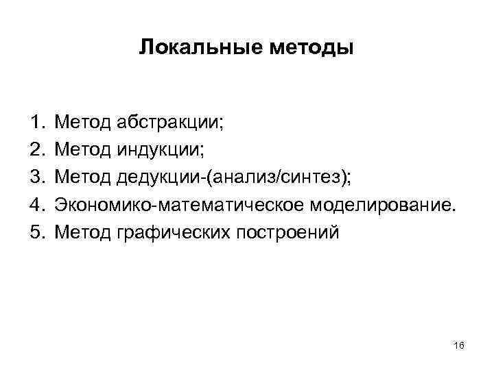 Локальные методы 1. 2. 3. 4. 5. Метод абстракции; Метод индукции; Метод дедукции-(анализ/синтез); Экономико-математическое