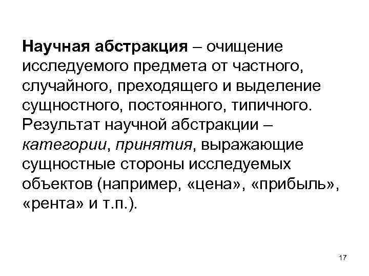Научная абстракция – очищение исследуемого предмета от частного, случайного, преходящего и выделение сущностного, постоянного,