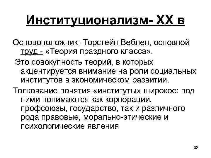 Институционализм- ХХ в Основоположник -Торстейн Веблен, основной труд - «Теория праздного класса» . Это