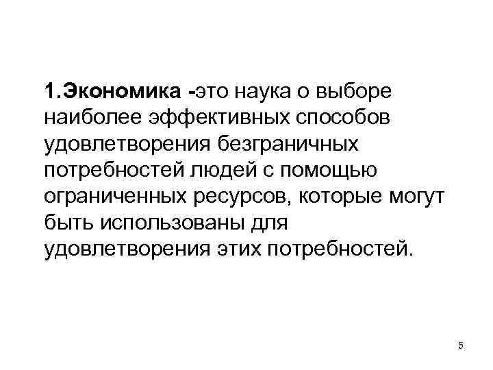 1. Экономика -это наука о выборе наиболее эффективных способов удовлетворения безграничных потребностей людей с